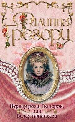 Филиппа Грегори - Первая роза Тюдоров, или Белая принцесса