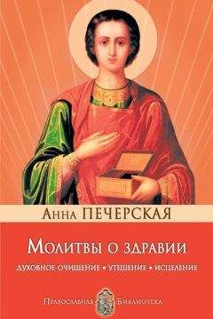 Анна Печерская - Молитвы о здравии. Духовное очищение, утешение, исцеление