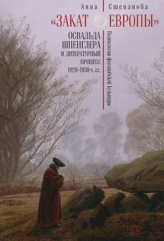 Анна Степанова - «Закат Европы» Освальда Шпенглера и литературный процесс 1920–1930-х гг. Поэтология фаустовской культуры