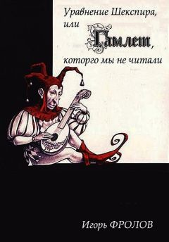 Игорь Фролов - Уравнение Шекспира, или «Гамлет», которго мы не читали