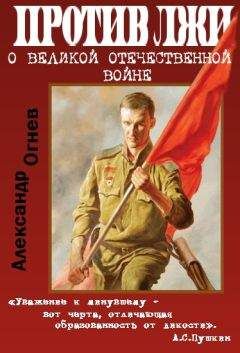 Александр Огнев - Правда против лжи. О Великой Отечественной войне