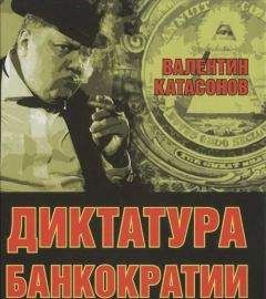 Валентин Катасонов - Диктатура банкократии. Оргпреступность финансово-банковского мира. Как противостоять финансовой кабале