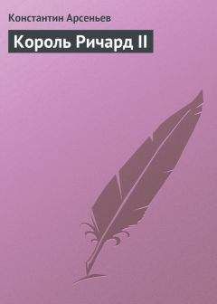 Константин Арсеньев - Король Ричард II