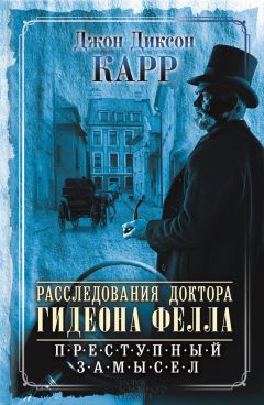 Джон Карр - Расследования доктора Гидеона Фелла. Преступный замысел (сборник)