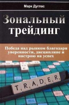 Марк Дуглас - Зональный Трейдинг. Победа над рынком благодаря уверенности, дисциплине и настрою на успех