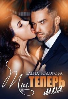 Ты теперь моя (СИ) - Тодорова Елена