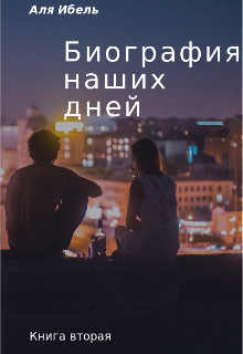 Биография наших дней. Книга вторая (СИ) - Ибель Аля
