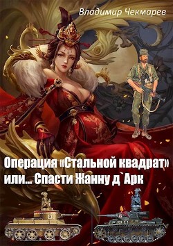 Операция Стальной квадрат или... спасти Жанну д 'Арк (СИ) - Чекмарев Владимир Альбертович "Сварог"