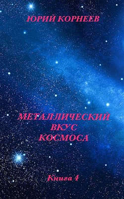 Металлический вкус космоса. Книга 4 - Юрий Корнеев
