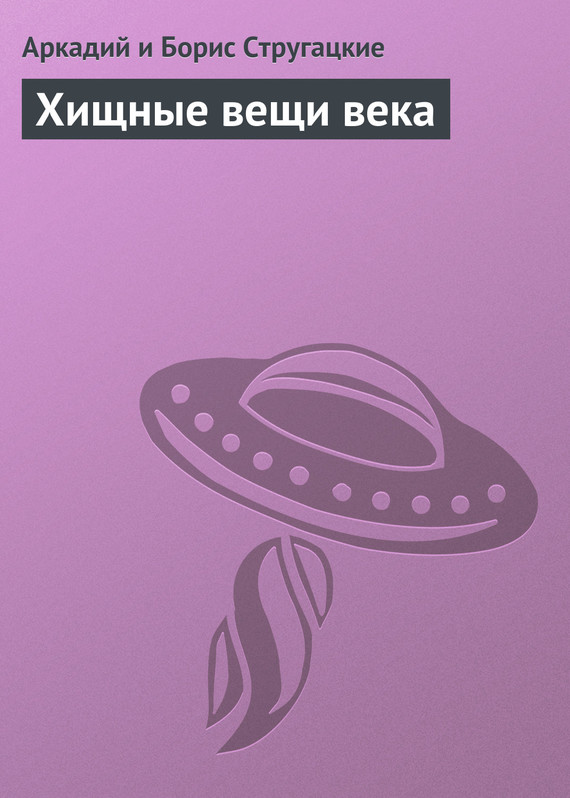 Хищные вещи века - Аркадий Натанович Стругацкий