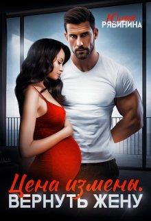 Цена измены. Вернуть жену - Юлия Валериевна Рябинина