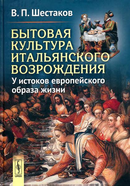 Бытовая культура итальянского Возрождения: У истоков европейского образа жизни - Вячеслав Павлович Шестаков