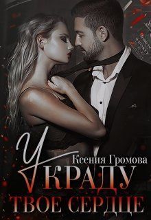 Украду твое сердце - Ксения Громова