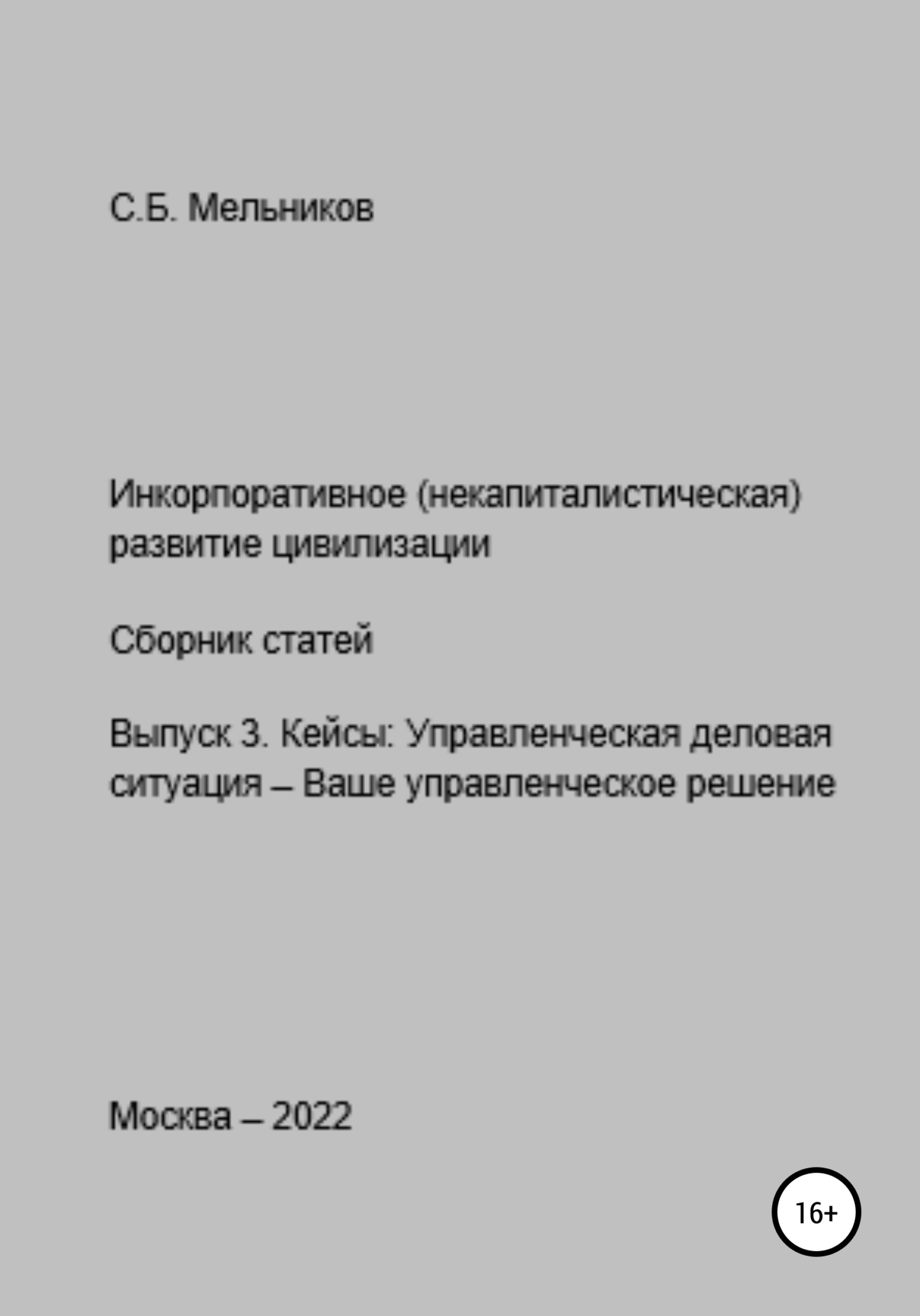 Инкорпоративное (некапиталистическое) развитие цивилизации. Сборник статей. Выпуск 3. Кейсы: Управленческая деловая ситуация-Ваше управленческое решение - Сергей Борисович Мельников