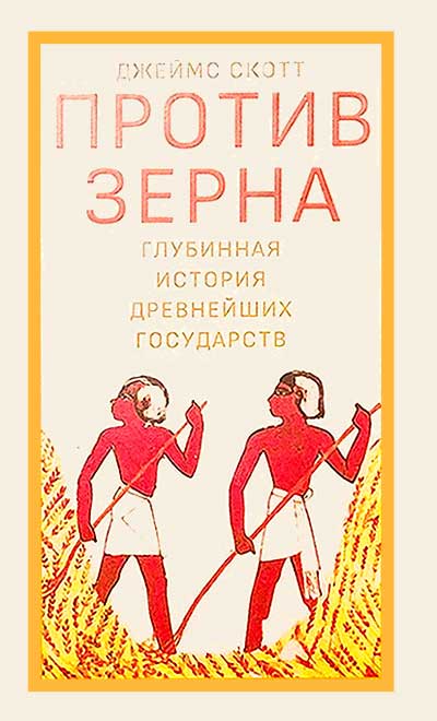 Против зерна: глубинная история древнейших государств - Джеймс С. Скотт