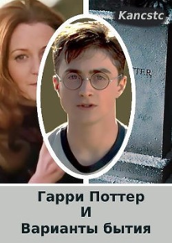 Гарри Поттер и варианты бытия (СИ) - "Kancstc"