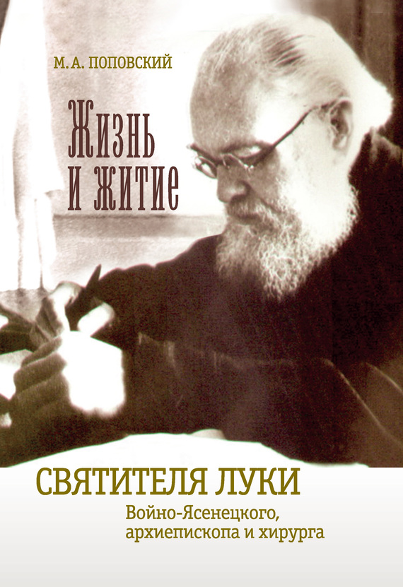 Жизнь и житие святителя Луки Войно-Ясенецкого архиепископа и хирурга - Марк Александрович Поповский
