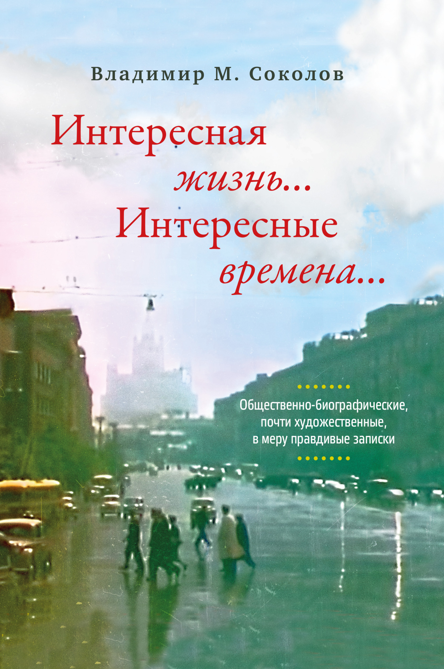 Интересная жизнь… Интересные времена… Общественно-биографические, почти художественные, в меру правдивые записки - Владимир Михайлович Соколов