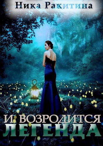 И возродится легенда (СИ) - Ника Дмитриевна Ракитина
