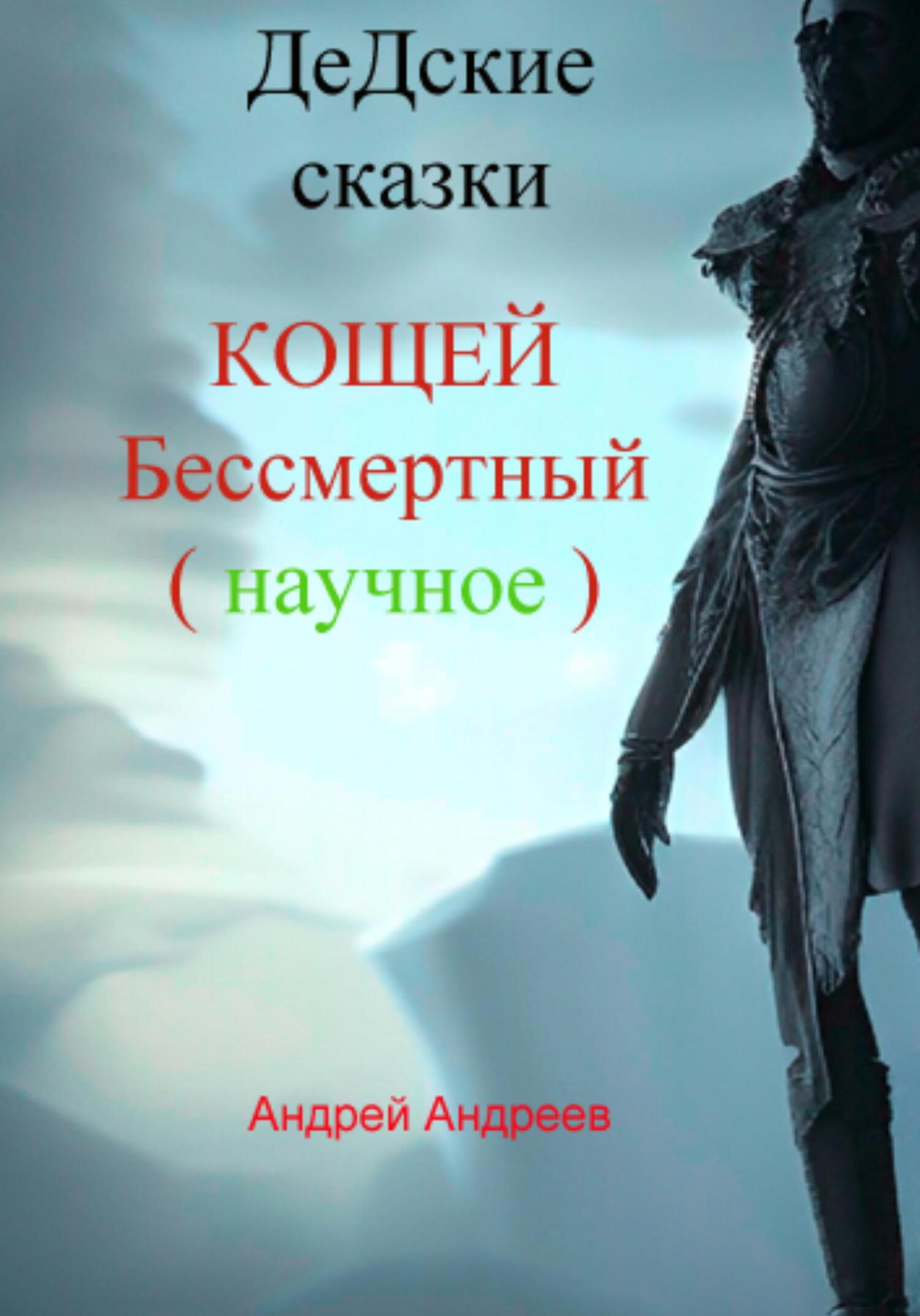 ДеДские сказки. Кощей Бессмертный. Научное - Андрей Владимирович Андреев