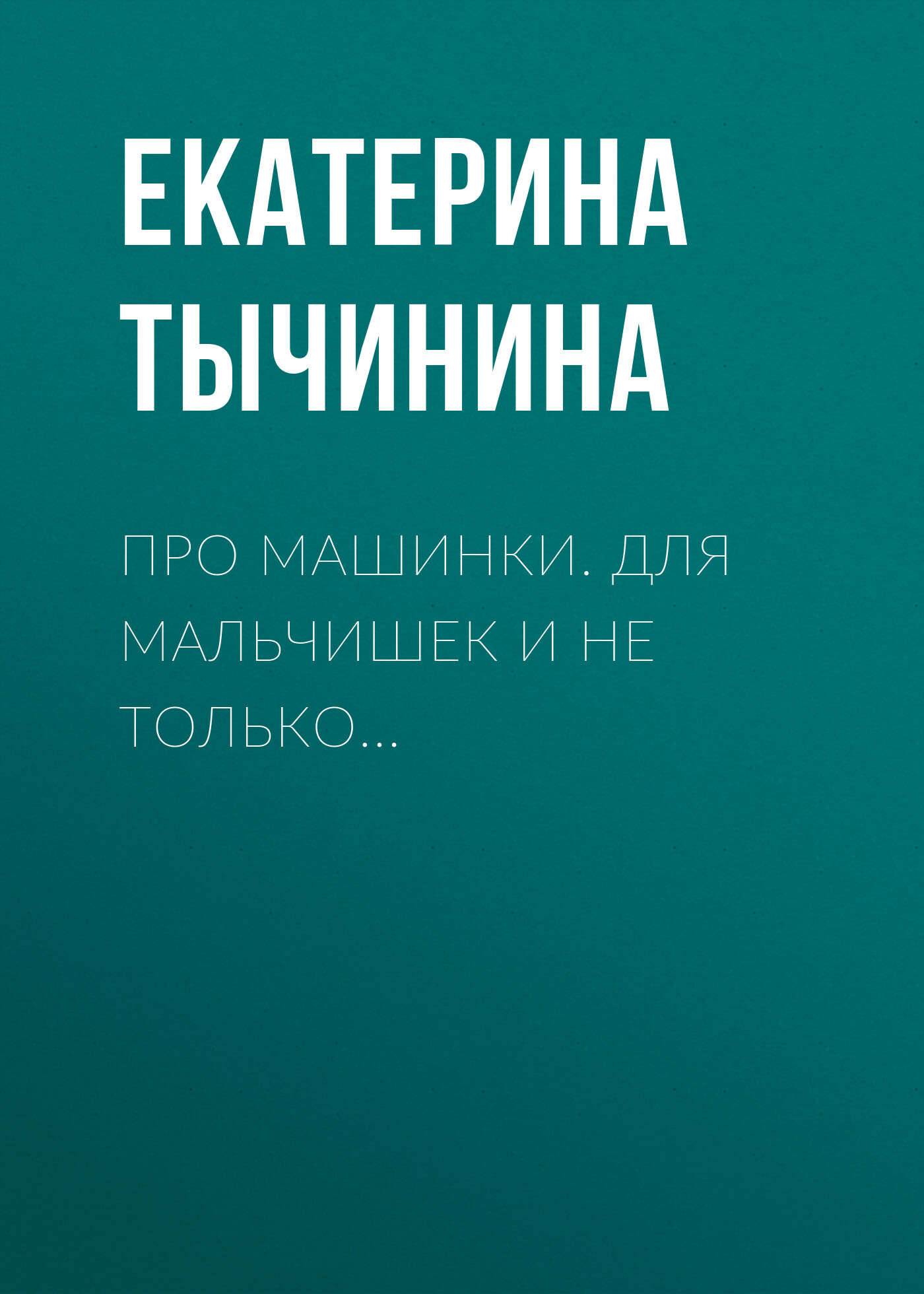 Про машинки. Для мальчишек и не только… - Екатерина Тычинина