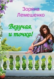 Везучая, и точка! (СИ) - Лемешенко Зоряна
