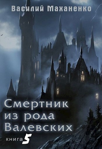 Смертник из рода Валевских. Книга 5 - Василий Михайлович Маханенко