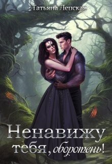 Ненавижу тебя, оборотень! (СИ) - Лепская Татьяна