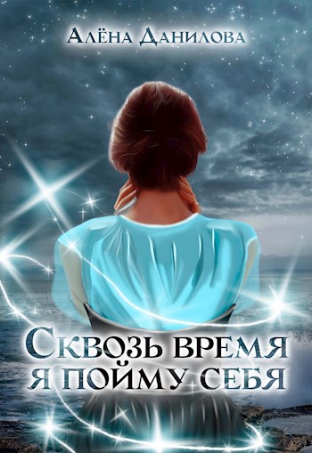Сквозь время я пойму себя - Алёна Данилова