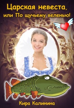 Царская невеста, или По щучьему веленью! (СИ) - Калинина Кира Владимировна