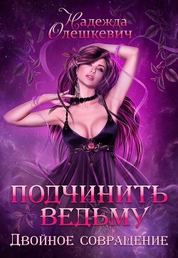 Подчинить ведьму. Двойное совращение (СИ) - Олешкевич Надежда "AlicKa"