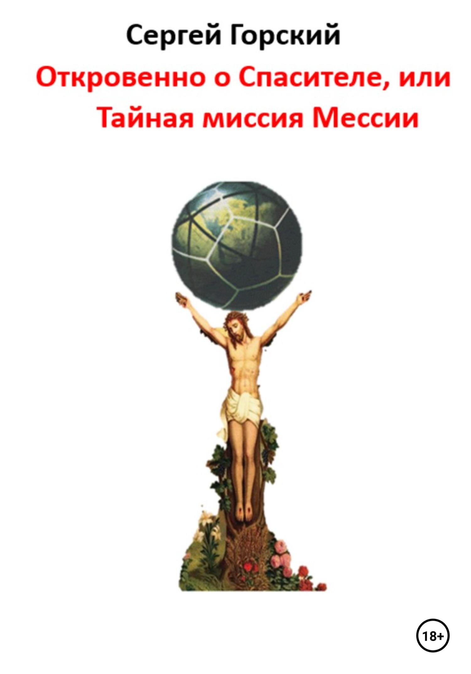 Откровенно о Спасителе, или Тайная миссия Мессии - Сергей Горский