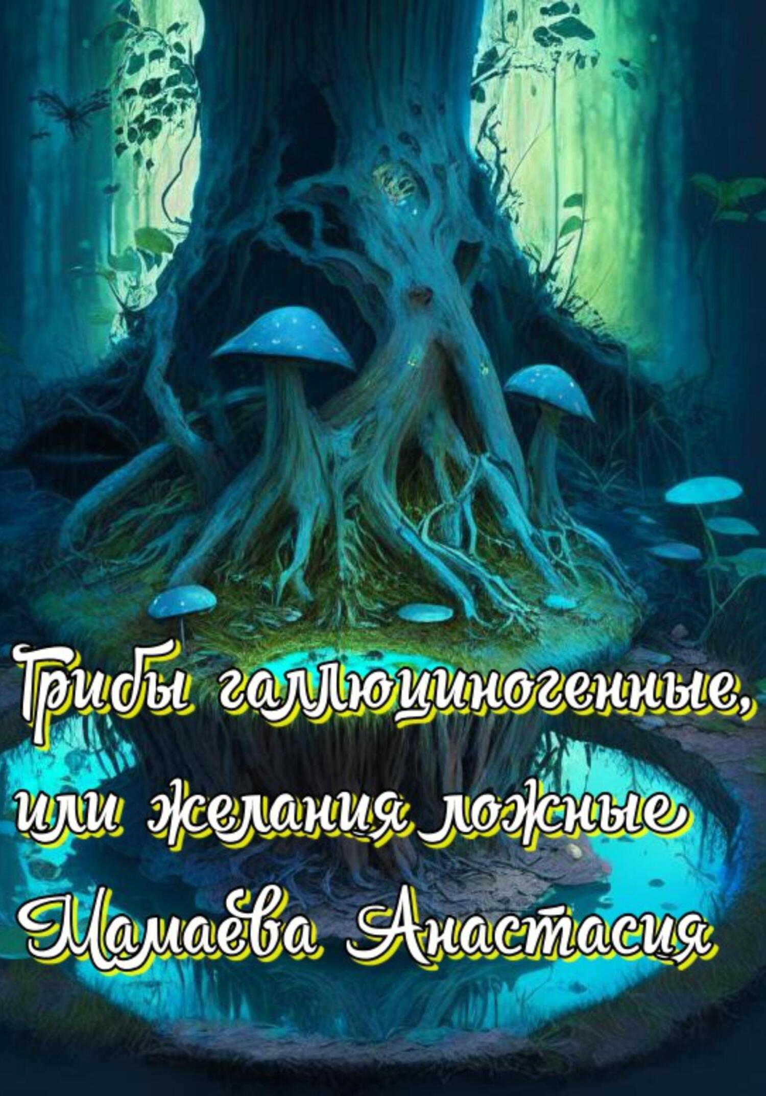 Грибы галлюциногенные, или желания ложные - Анастасия Мамаева