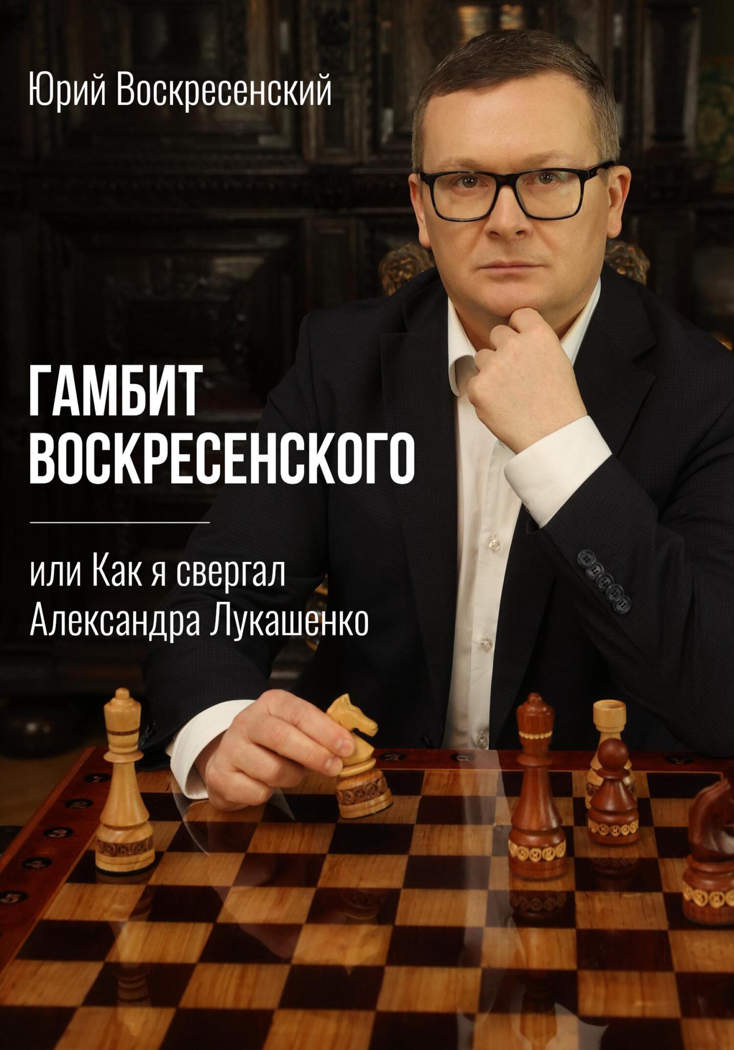 Гамбит Воскресенского, или Как я свергал Александра Лукашенко - Юрий Воскресенский