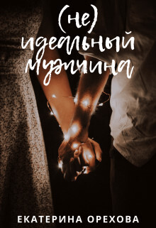 (Не) идеальный мужчина (СИ) - Екатерина Орехова