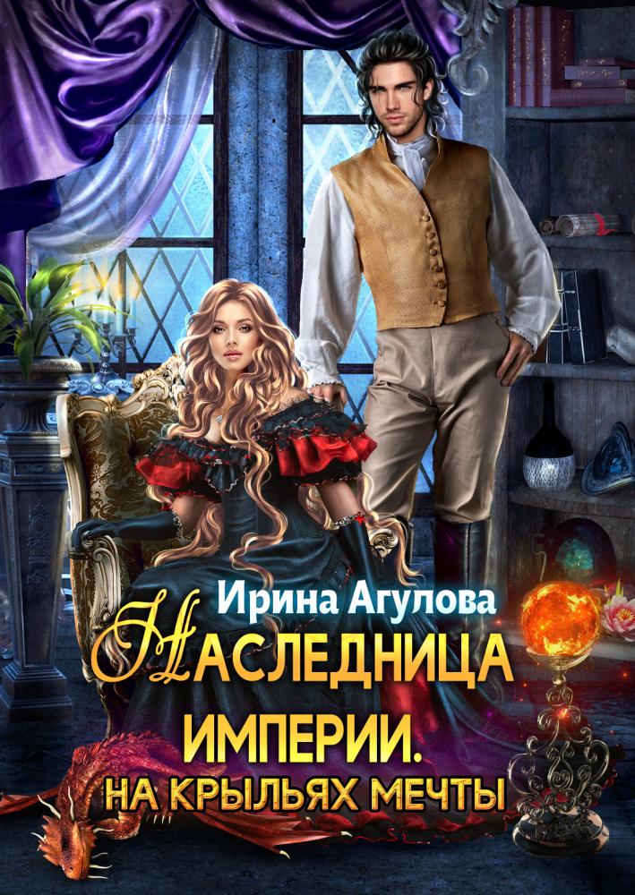 Наследница империи. На крыльях Мечты - Ирина Агулова