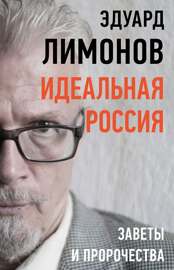 Идеальная Россия. Заветы и пророчества - Эдуард Вениаминович Лимонов