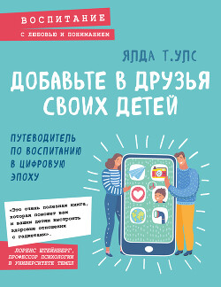 Добавьте в друзья своих детей. Путеводитель по воспитанию в цифровую эпоху - Улс Ялда