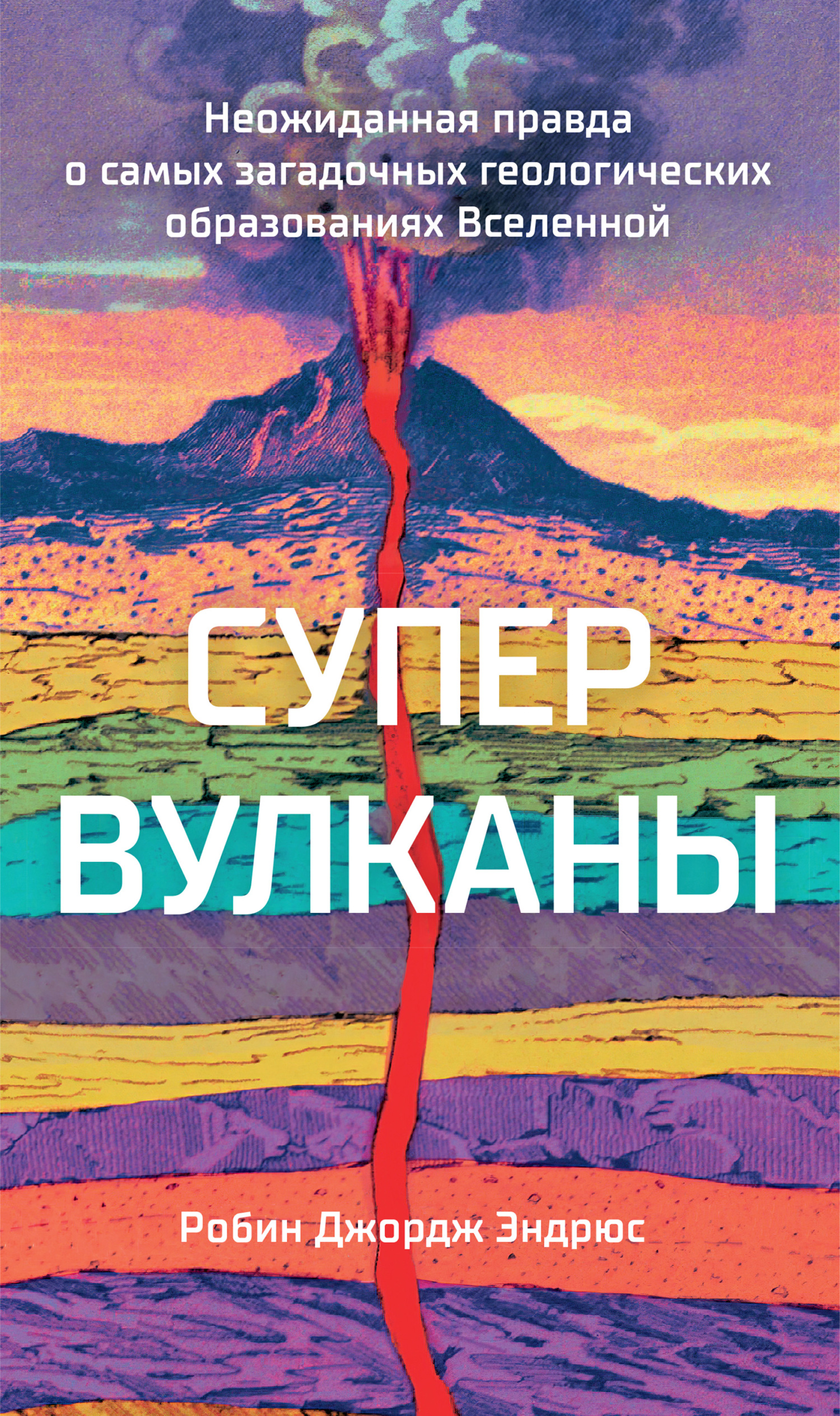 Супервулканы. Неожиданная правда о самых загадочных геологических образованиях Вселенной - Робин Джордж Эндрюс