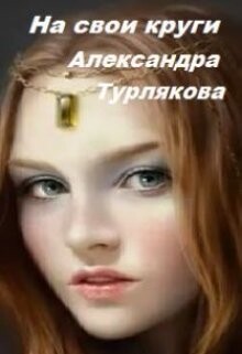 На свои круги (СИ) - Турлякова Александра Николаевна