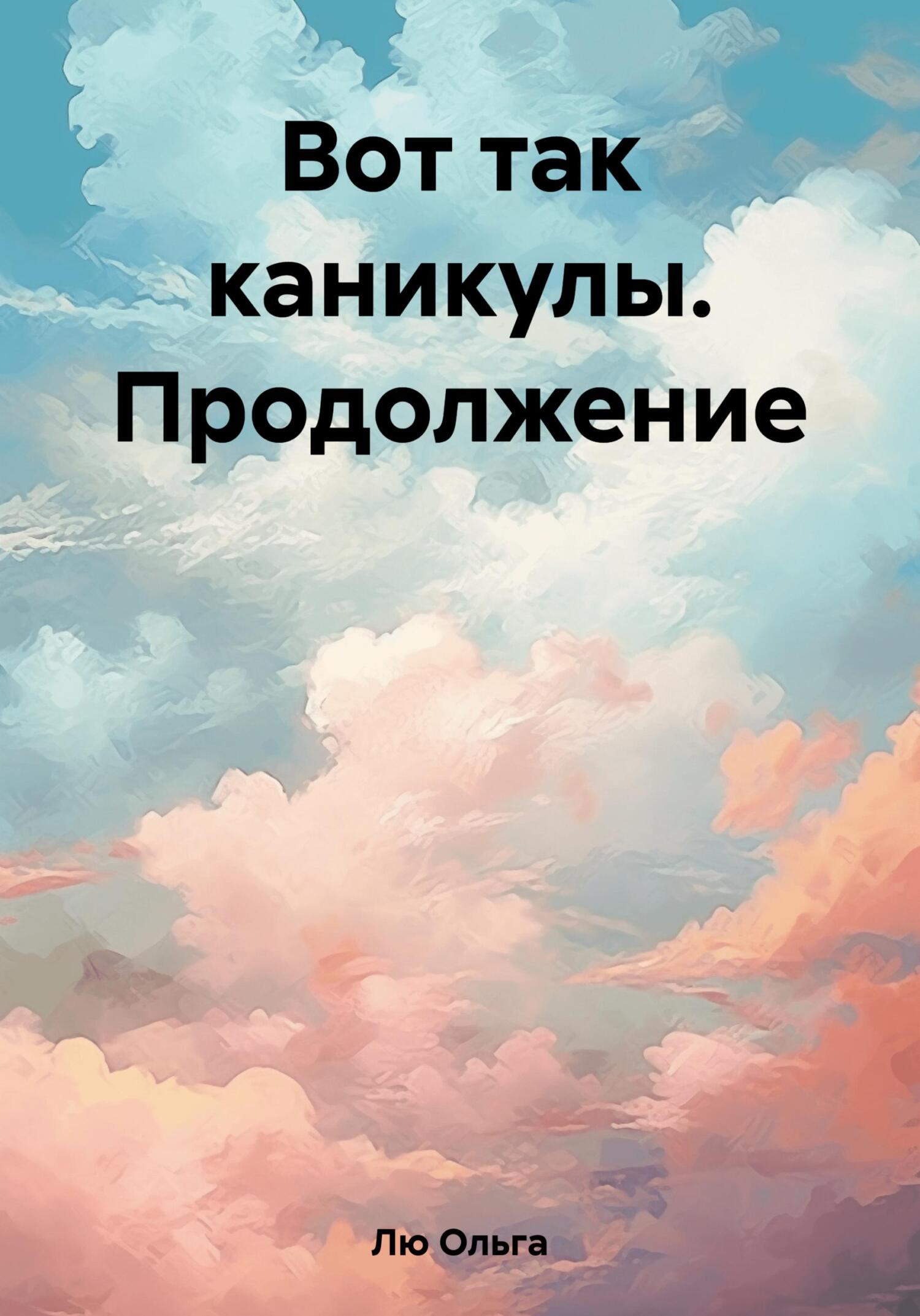 Вот так каникулы. Продолжение - Ольга Лю