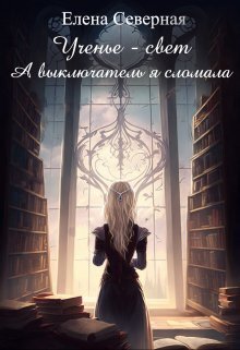 Ученье – свет. А выключатель я сломала! (СИ) - Елена Северная