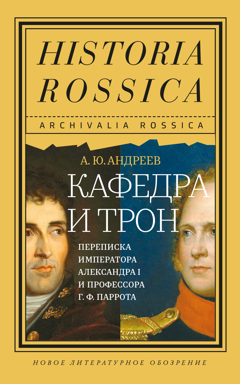 Кафедра и трон. Переписка императора Александра I и профессора Г. Ф. Паррота - Андрей Юрьевич Андреев