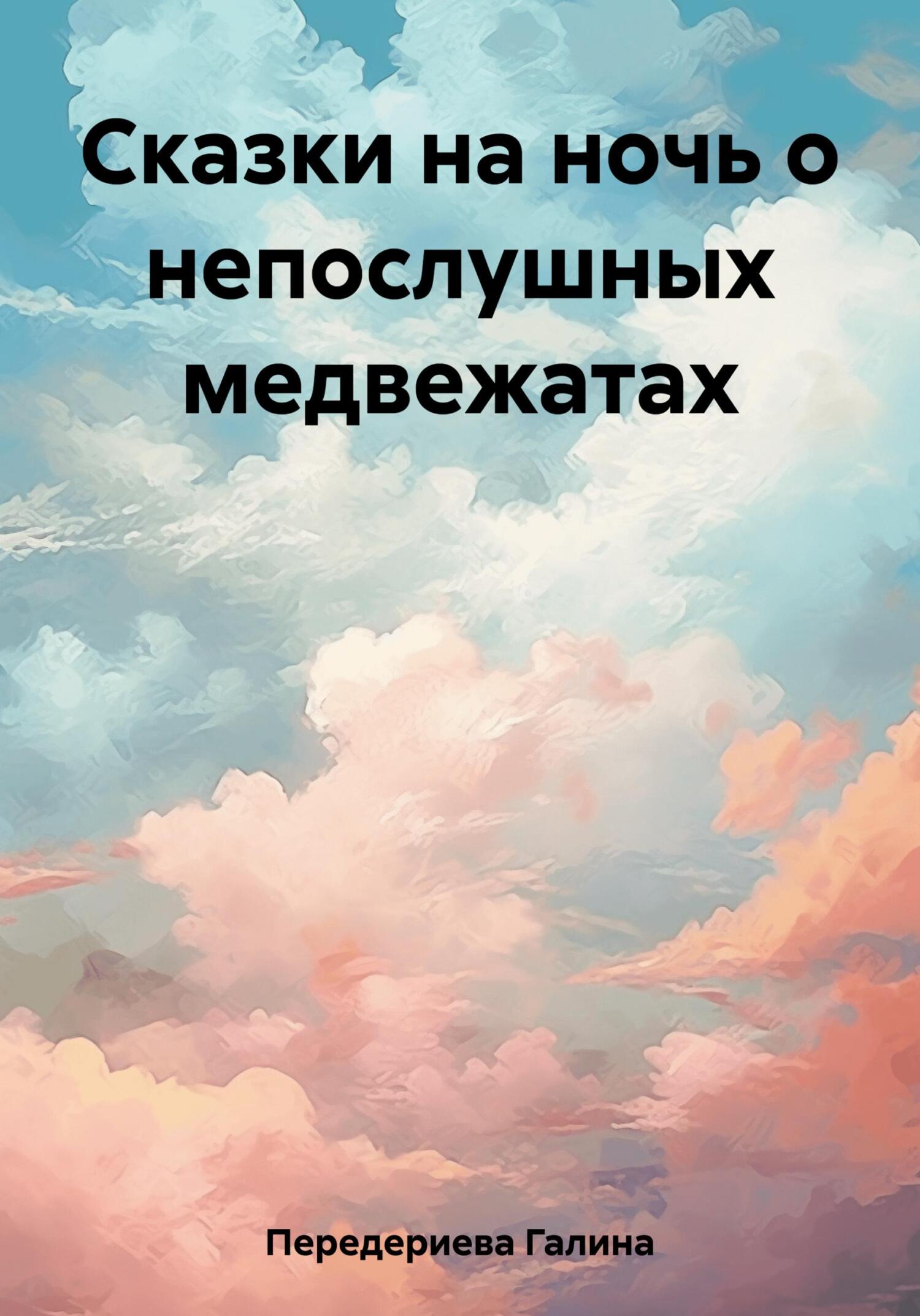Сказки на ночь о непослушных медвежатах - Галина Анатольевна Передериева
