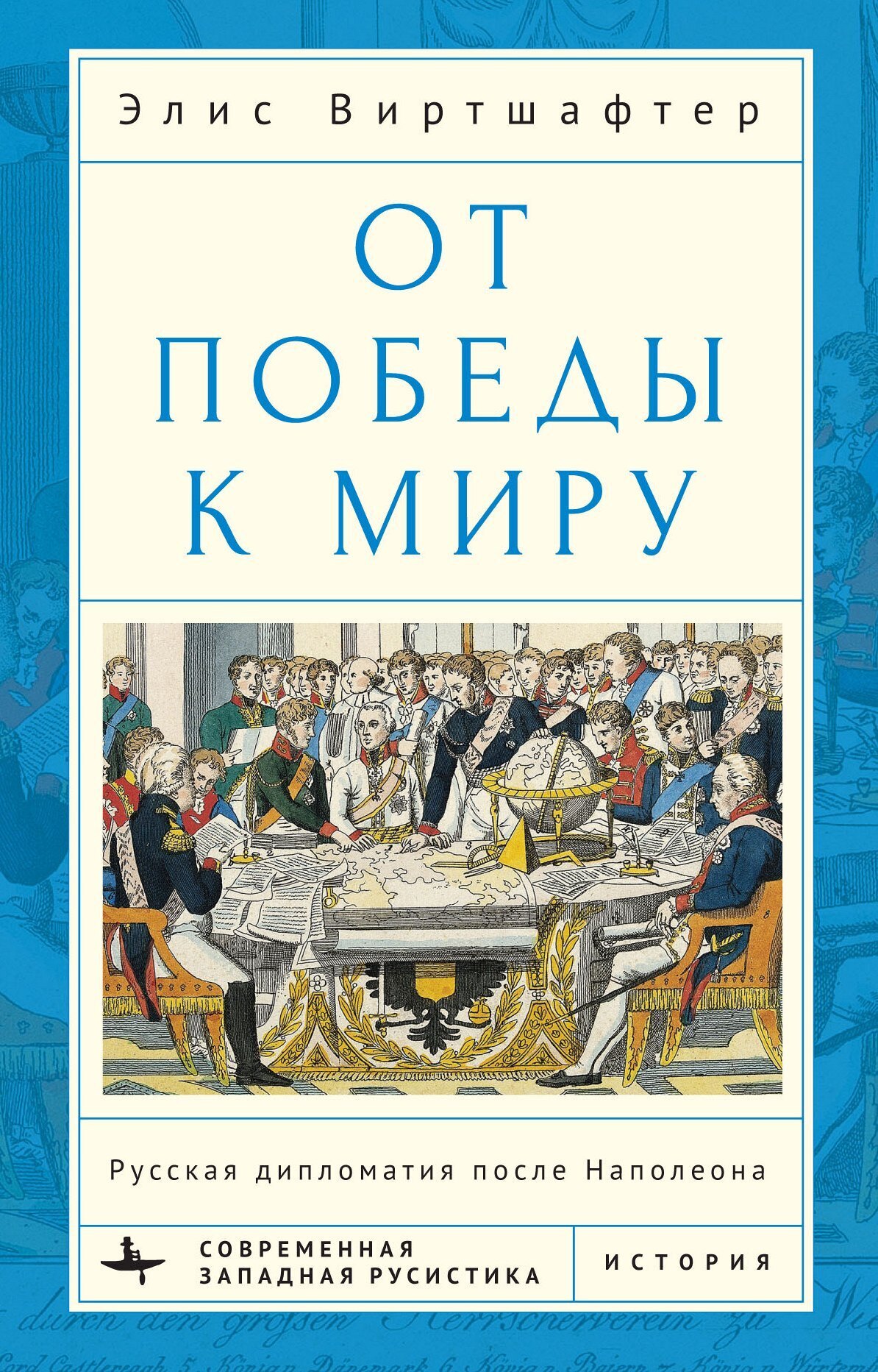 От победы к миру. Русская дипломатия после Наполеона - Элис Виртшалфтер
