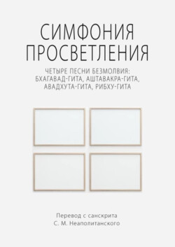 Симфония просветления. Четыре песни безмолвия: Бхагавад-гита, Аштавакра-гита, Авадхута-гита, Рибху-гита - Неаполитанский Сергей Михайлович