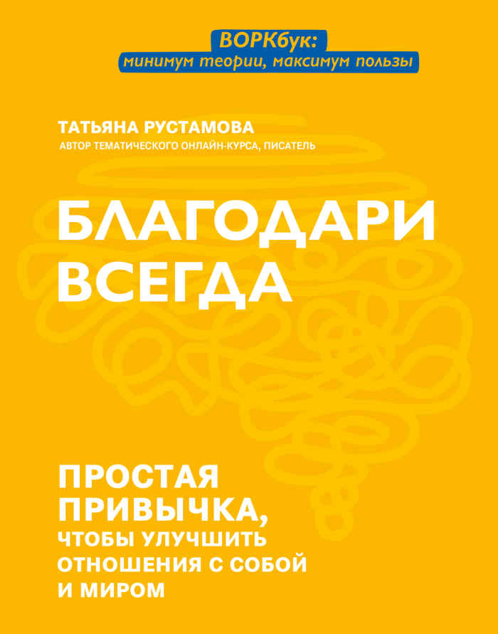 Благодари всегда. Простая привычка, чтобы улучшить отношения с собой и миром - Татьяна Валерьевна Рустамова