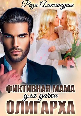 Фиктивная мама для дочки олигарха (СИ) - Роза Александрия