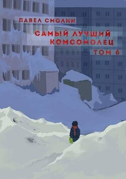 Самый лучший комсомолец. Том шестой (СИ) - Смолин Павел