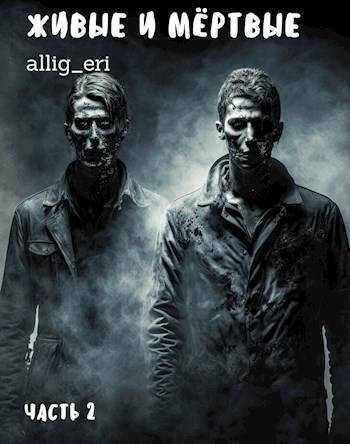 Живые и мертвые. Часть II (СИ) - allig_eri